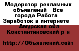 Модератор рекламных объявлений - Все города Работа » Заработок в интернете   . Амурская обл.,Константиновский р-н